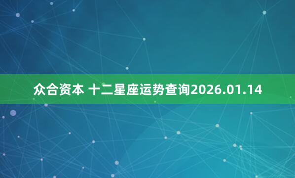 众合资本 十二星座运势查询2026.01.14