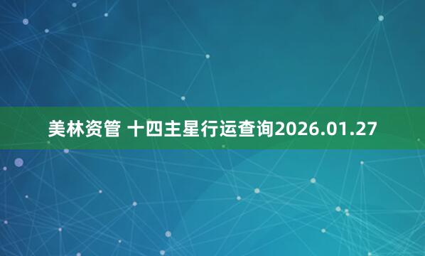 美林资管 十四主星行运查询2026.01.27